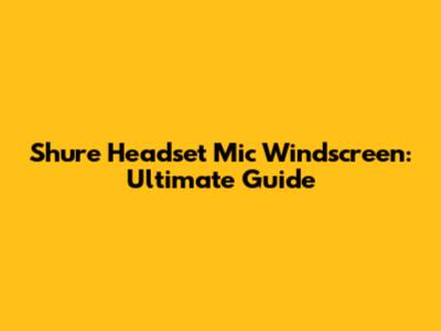 Shure Headset Mic Windscreen: Ultimate Guide