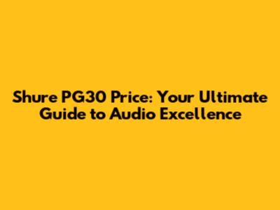 Shure PG30 Price: Your Ultimate Guide to Audio Excellence