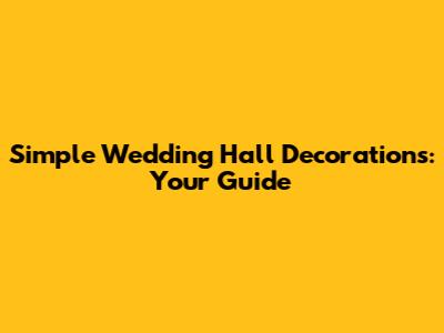 Simple Wedding Hall Decorations: Your Guide