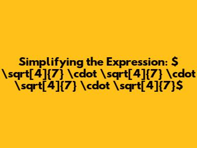 Simplifying the Expression: $\sqrt[4]{7} \cdot \sqrt[4]{7} \cdot \sqrt[4]{7} \cdot \sqrt[4]{7}$