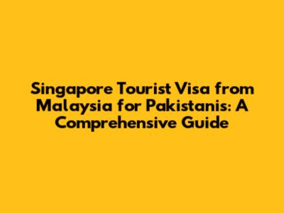 Singapore Tourist Visa from Malaysia for Pakistanis: A Comprehensive Guide