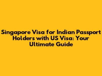 Singapore Visa for Indian Passport Holders with US Visa: Your Ultimate Guide