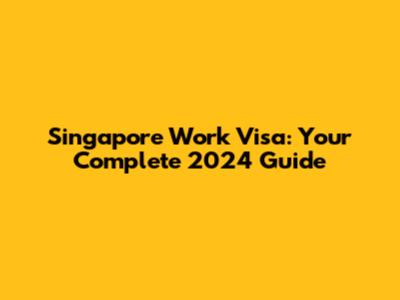 Singapore Work Visa: Your Complete 2024 Guide