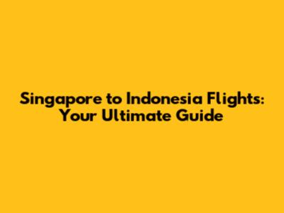 Singapore to Indonesia Flights: Your Ultimate Guide