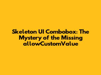 Skeleton UI Combobox: The Mystery of the Missing allowCustomValue