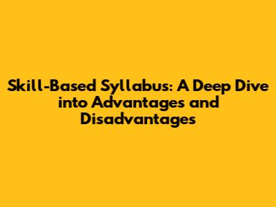 Skill-Based Syllabus: A Deep Dive into Advantages and Disadvantages