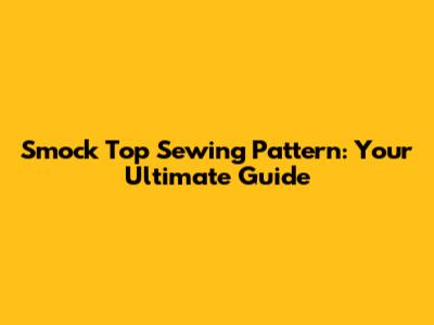 Smock Top Sewing Pattern: Your Ultimate Guide