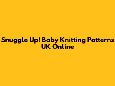 Snuggle Up! Baby Knitting Patterns UK Online