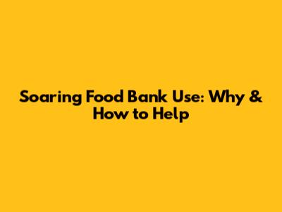 Soaring Food Bank Use: Why & How to Help