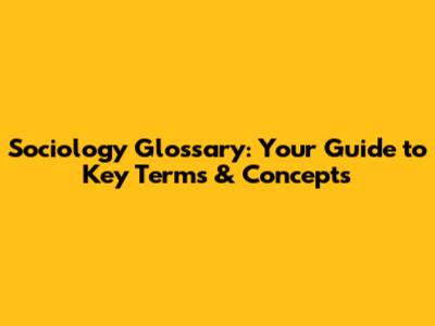 Sociology Glossary: Your Guide to Key Terms & Concepts