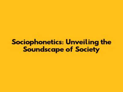 Sociophonetics: Unveiling the Soundscape of Society
