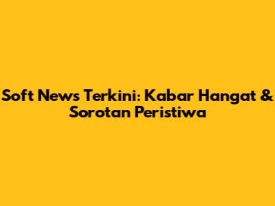 Soft News Terkini: Kabar Hangat & Sorotan Peristiwa