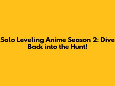 Solo Leveling Anime Season 2: Dive Back into the Hunt!