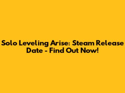 Solo Leveling Arise: Steam Release Date - Find Out Now!