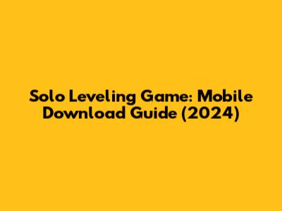 Solo Leveling Game: Mobile Download Guide (2024)