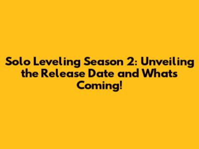 Solo Leveling Season 2: Unveiling the Release Date and What's Coming!