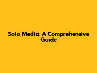 Solo Media: A Comprehensive Guide