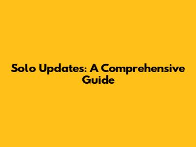 Solo Updates: A Comprehensive Guide