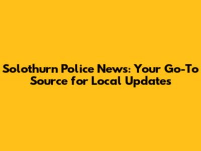 Solothurn Police News: Your Go-To Source for Local Updates