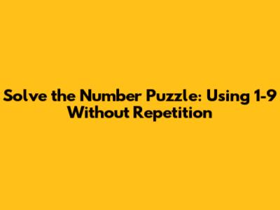 Solve the Number Puzzle: Using 1-9 Without Repetition