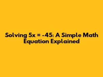 Solving 5x = -45: A Simple Math Equation Explained