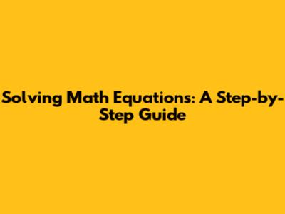 Solving Math Equations: A Step-by-Step Guide