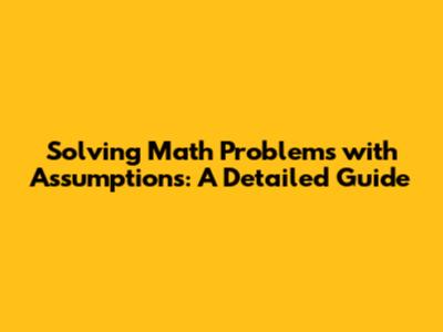Solving Math Problems with Assumptions: A Detailed Guide