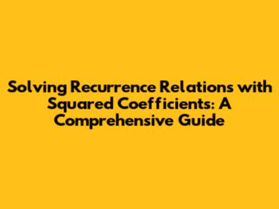 Solving Recurrence Relations with Squared Coefficients: A Comprehensive Guide