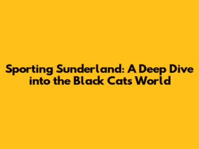 Sporting Sunderland: A Deep Dive into the Black Cats' World