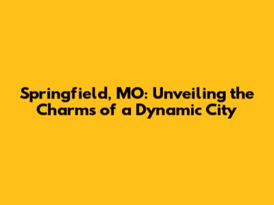 Springfield, MO: Unveiling the Charms of a Dynamic City