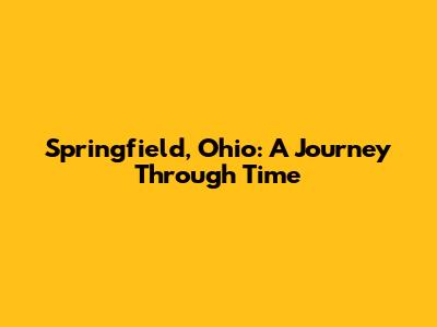Springfield, Ohio: A Journey Through Time