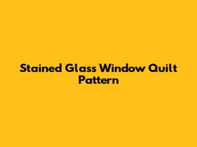 Stained Glass Window Quilt Pattern