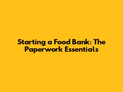 Starting a Food Bank: The Paperwork Essentials