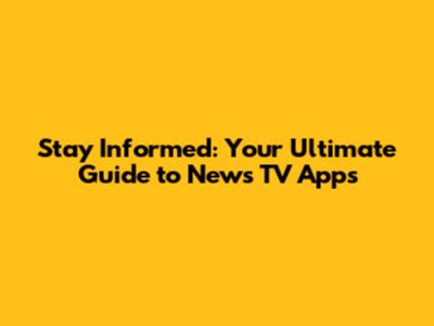 Stay Informed: Your Ultimate Guide to News TV Apps