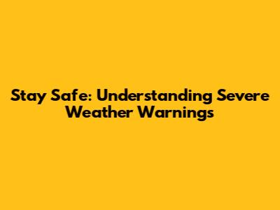 Stay Safe: Understanding Severe Weather Warnings
