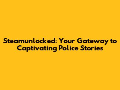 Steamunlocked: Your Gateway to Captivating Police Stories