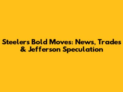 Steelers' Bold Moves: News, Trades & Jefferson Speculation