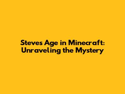 Steve's Age in Minecraft: Unraveling the Mystery
