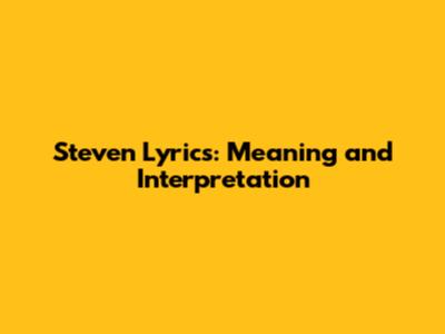 Steven Lyrics: Meaning and Interpretation