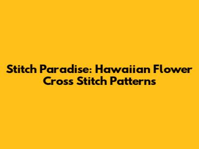 Stitch Paradise: Hawaiian Flower Cross Stitch Patterns