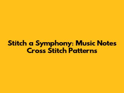 Stitch a Symphony: Music Notes Cross Stitch Patterns