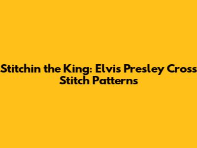 Stitchin' the King: Elvis Presley Cross Stitch Patterns
