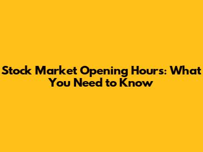 Stock Market Opening Hours: What You Need to Know