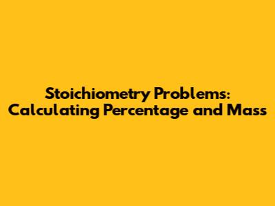 Stoichiometry Problems: Calculating Percentage and Mass