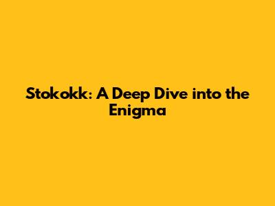Stokokk: A Deep Dive into the Enigma