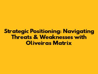 Strategic Positioning: Navigating Threats & Weaknesses with Oliveira's Matrix