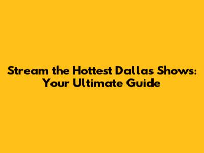 Stream the Hottest Dallas Shows: Your Ultimate Guide