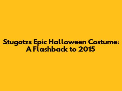 Stugotz's Epic Halloween Costume: A Flashback to 2015