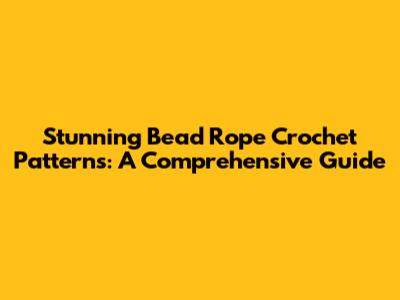 Stunning Bead Rope Crochet Patterns: A Comprehensive Guide