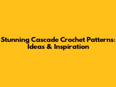 Stunning Cascade Crochet Patterns: Ideas & Inspiration